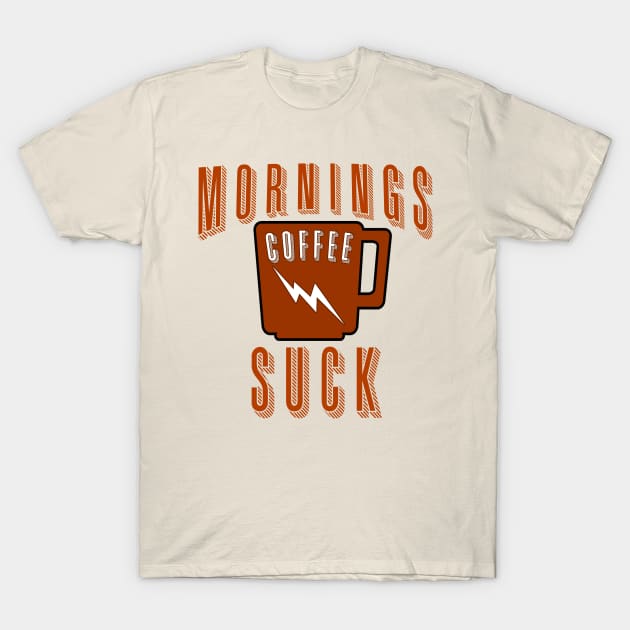 Mornings Suck! That's Why We Need Coffee T-Shirt by Scarebaby